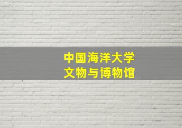 中国海洋大学 文物与博物馆